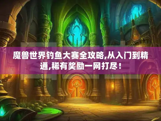 魔兽世界钓鱼大赛全攻略,从入门到精通,稀有奖励一网打尽！