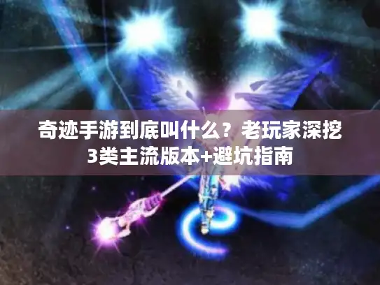 奇迹手游到底叫什么?老玩家深挖3类主流版本+避坑指南 奇迹手游到底叫什么?老玩家深挖3类主流版本+避坑指南