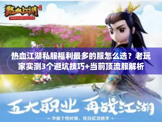 热血江湖私服福利最多的服怎么选？老玩家实测3个避坑技巧+当前顶流服解析