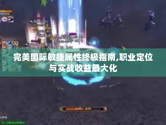 完美国际敏捷属性终极指南,职业定位与实战收益最大化 完美国际敏捷属性终极指南,职业定位与实战收益最大化