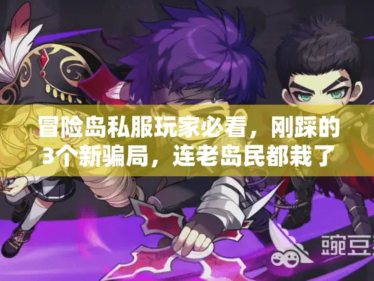 冒险岛私服玩家必看，刚踩的3个新骗局，连老岛民都栽了！