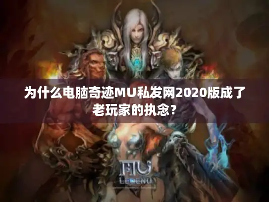 为什么电脑奇迹MU私发网2020版成了老玩家的执念? 为什么电脑奇迹MU私发网2020版成了老玩家的执念?