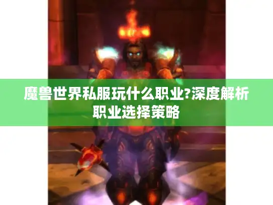 魔兽世界私服玩什么职业?深度解析职业选择策略