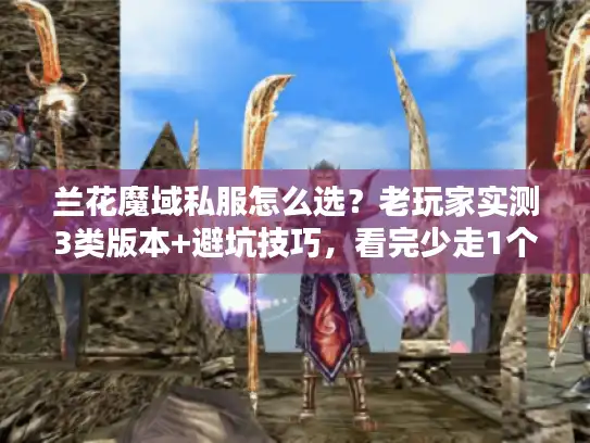 兰花魔域私服怎么选？老玩家实测3类版本+避坑技巧，看完少走1个月弯路