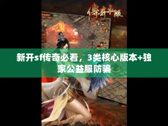 新开sf传奇必看，3类核心版本+独家公益服防骗