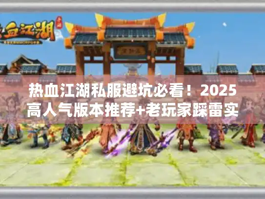 热血江湖私服避坑必看！2025高人气版本推荐+老玩家踩雷实录