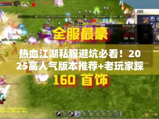 热血江湖私服避坑必看！2025高人气版本推荐+老玩家踩雷实录