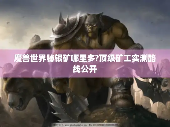 魔兽世界秘银矿哪里多?顶级矿工实测路线公开