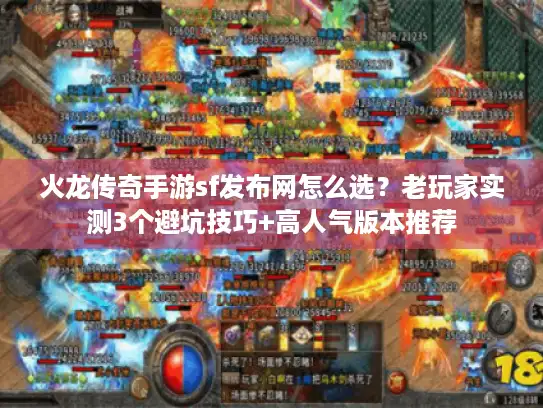 火龙传奇手游sf发布网怎么选？老玩家实测3个避坑技巧+高人气版本推荐