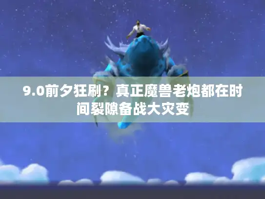 9.0前夕狂刷？真正魔兽老炮都在时间裂隙备战大灾变