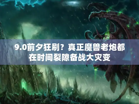 9.0前夕狂刷？真正魔兽老炮都在时间裂隙备战大灾变