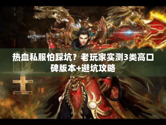热血私服怕踩坑?老玩家实测3类高口碑版本+避坑攻略 热血私服怕踩坑?老玩家实测3类高口碑版本+避坑攻略