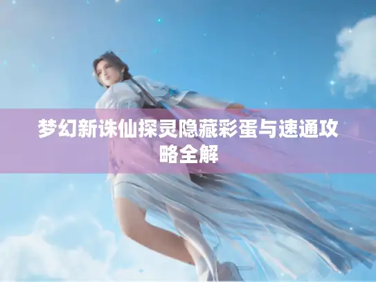 梦幻新诛仙探灵隐藏彩蛋与速通攻略全解