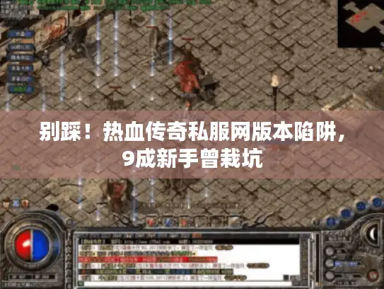 别踩!热血传奇私服网版本陷阱,9成新手曾栽坑 别踩!热血传奇私服网版本陷阱,9成新手曾栽坑