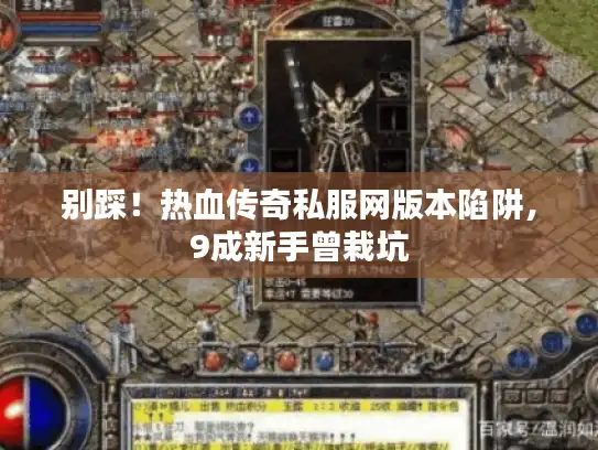 别踩!热血传奇私服网版本陷阱,9成新手曾栽坑 别踩!热血传奇私服网版本陷阱,9成新手曾栽坑