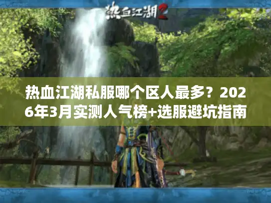 热血江湖私服哪个区人最多？2026年3月实测人气榜+选服避坑指南