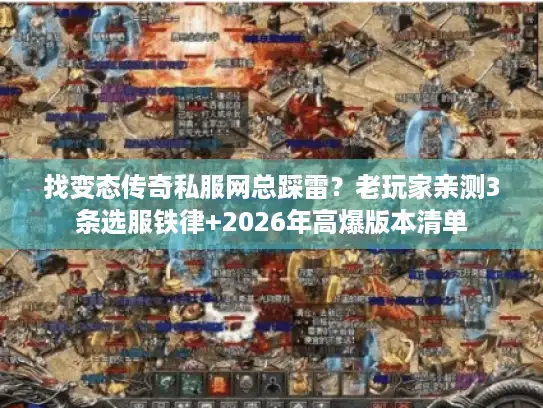 找变态传奇私服网总踩雷？老玩家亲测3条选服铁律+2026年高爆版本清单