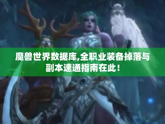 魔兽世界数据库,全职业装备掉落与副本速通指南在此！
