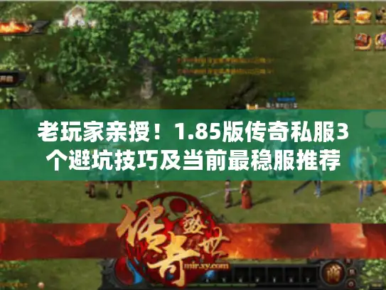 老玩家亲授！1.85版传奇私服3个避坑技巧及当前最稳服推荐