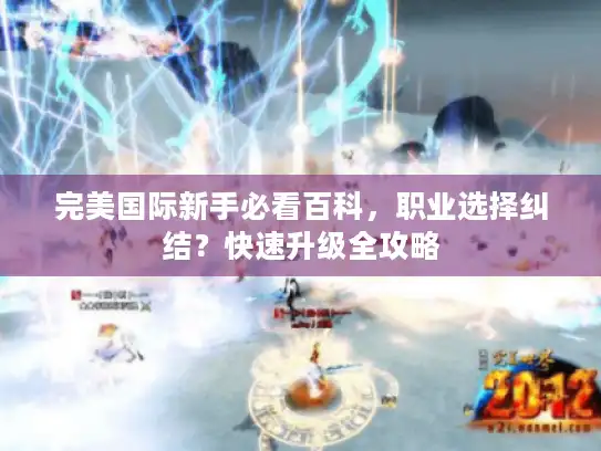 完美国际新手必看百科，职业选择纠结？快速升级全攻略