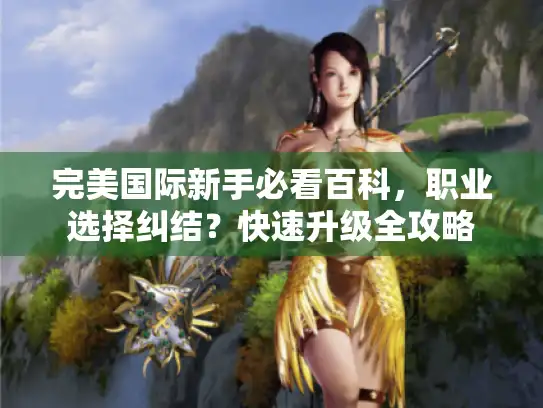 完美国际新手必看百科，职业选择纠结？快速升级全攻略