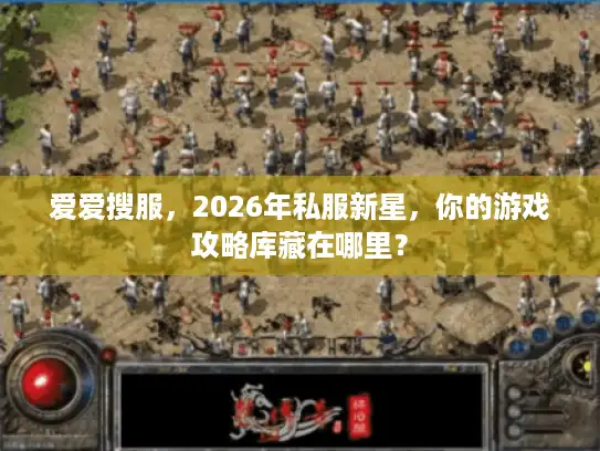 爱爱搜服,2026年私服新星,你的游戏攻略库藏在哪里? 爱爱搜服,2026年私服新星,你的游戏攻略库藏在哪里?
