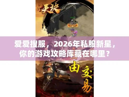 爱爱搜服,2026年私服新星,你的游戏攻略库藏在哪里? 爱爱搜服,2026年私服新星,你的游戏攻略库藏在哪里?