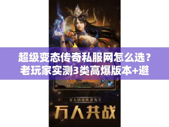 超级变态传奇私服网怎么选？老玩家实测3类高爆版本+避坑技巧