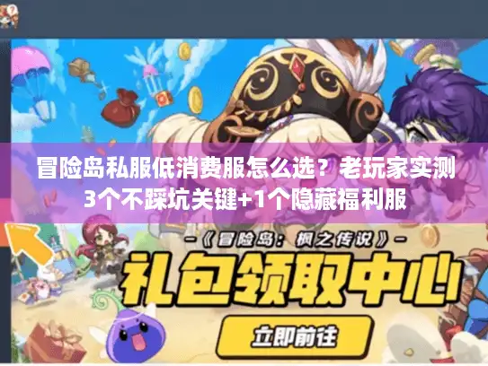 冒险岛私服低消费服怎么选？老玩家实测3个不踩坑关键+1个隐藏福利服