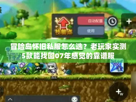 冒险岛怀旧私服怎么选?老玩家实测5款能找回07年感觉的靠谱服 冒险岛怀旧私服怎么选?老玩家实测5款能找回07年感觉的靠谱服