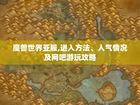 魔兽世界亚服,进入方法、人气情况及网吧游玩攻略 魔兽世界亚服,进入方法、人气情况及网吧游玩攻略