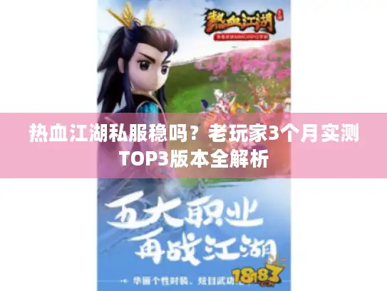 热血江湖私服稳吗？老玩家3个月实测TOP3版本全解析