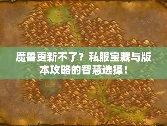 魔兽更新不了?私服宝藏与版本攻略的智慧选择! 魔兽更新不了?私服宝藏与版本攻略的智慧选择!