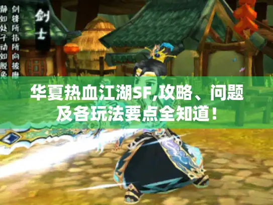 华夏热血江湖SF,攻略、问题及各玩法要点全知道！