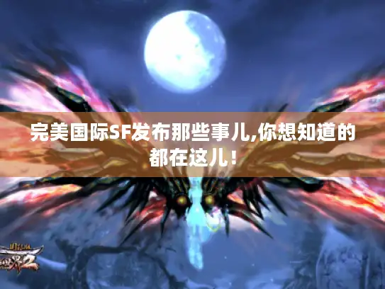 完美国际SF发布那些事儿,你想知道的都在这儿! 完美国际SF发布那些事儿,你想知道的都在这儿!