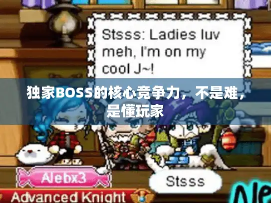 独家BOSS的核心竞争力,不是难,是懂玩家 独家BOSS的核心竞争力,不是难,是懂玩家