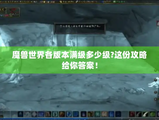 魔兽世界各版本满级多少级?这份攻略给你答案！