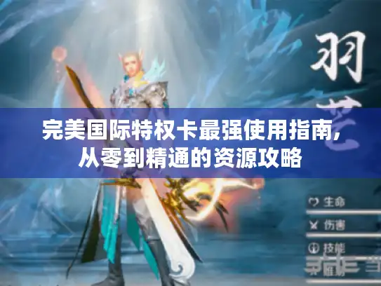 完美国际特权卡最强使用指南,从零到精通的资源攻略