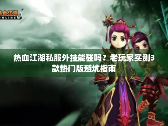 热血江湖私服外挂能碰吗？老玩家实测3款热门版避坑指南