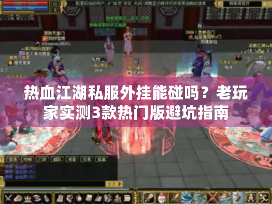 热血江湖私服外挂能碰吗？老玩家实测3款热门版避坑指南