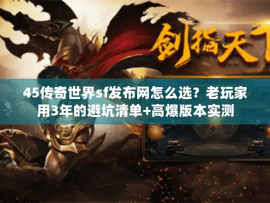 45传奇世界sf发布网怎么选?老玩家用3年的避坑清单+高爆版本实测 45传奇世界sf发布网怎么选?老玩家用3年的避坑清单+高爆版本实测