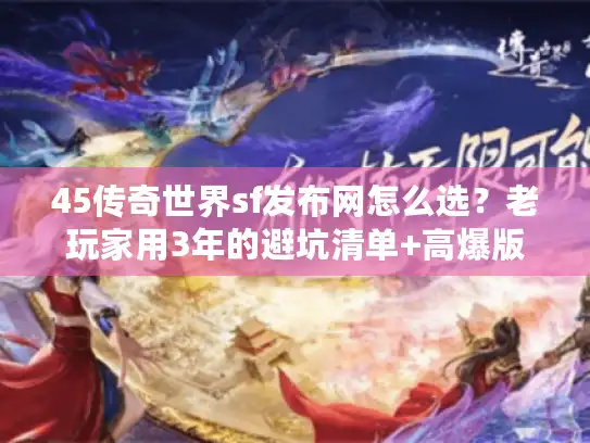 45传奇世界sf发布网怎么选?老玩家用3年的避坑清单+高爆版本实测 45传奇世界sf发布网怎么选?老玩家用3年的避坑清单+高爆版本实测