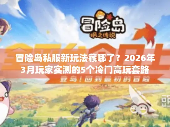 冒险岛私服新玩法藏哪了？2026年3月玩家实测的5个冷门高玩套路