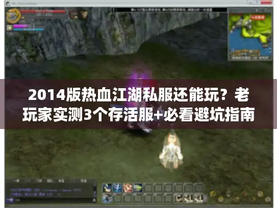 2014版热血江湖私服还能玩?老玩家实测3个存活服+必看避坑指南 2014版热血江湖私服还能玩?老玩家实测3个存活服+必看避坑指南