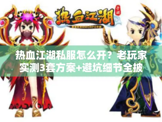 热血江湖私服怎么开？老玩家实测3套方案+避坑细节全披露