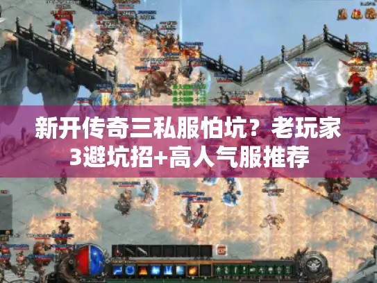 新开传奇三私服怕坑？老玩家3避坑招+高人气服推荐