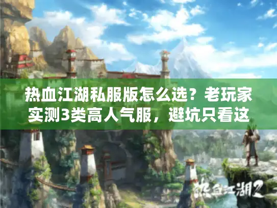 热血江湖私服版怎么选？老玩家实测3类高人气服，避坑只看这篇！