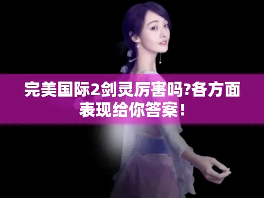 完美国际2剑灵厉害吗?各方面表现给你答案！