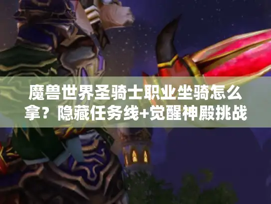 魔兽世界圣骑士职业坐骑怎么拿？隐藏任务线+觉醒神殿挑战攻略