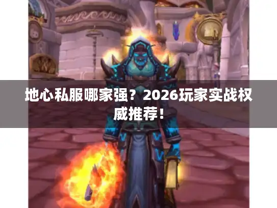 地心私服哪家强?2026玩家实战权威推荐! 地心私服哪家强?2026玩家实战权威推荐!